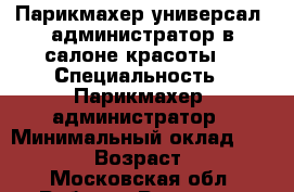 Парикмахер-универсал, администратор в салоне красоты. › Специальность ­ Парикмахер, администратор › Минимальный оклад ­ 25 000 › Возраст ­ 43 - Московская обл. Работа » Резюме   